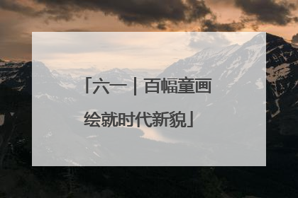六一｜百幅童画绘就时代新貌