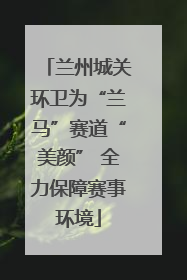 兰州城关环卫为“兰马”赛道“美颜” 全力保障赛事环境