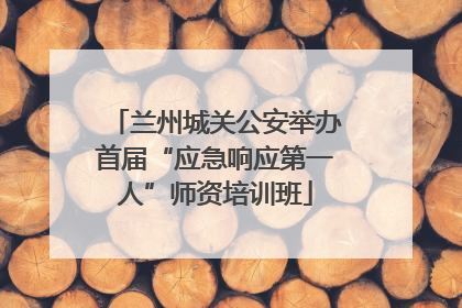 兰州城关公安举办首届“应急响应第一人”师资培训班