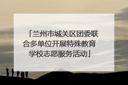 兰州市城关区团委联合多单位开展特殊教育学校志愿服务活动