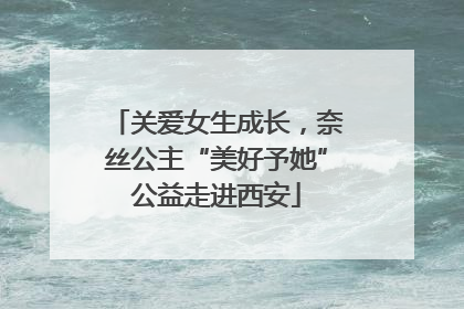 关爱女生成长，奈丝公主“美好予她”公益走进西安