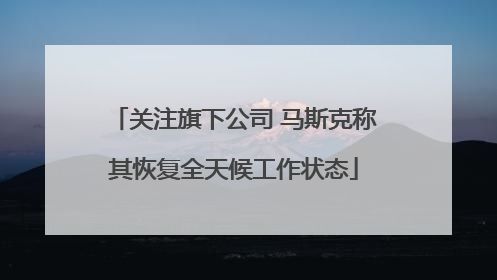 关注旗下公司 马斯克称其恢复全天候工作状态