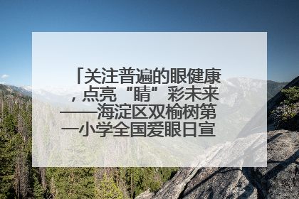 关注普遍的眼健康，点亮“睛”彩未来——海淀区双榆树第一小学全国爱眼日宣传教育活动