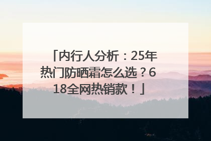内行人分析：25年热门防晒霜怎么选？618全网热销款！