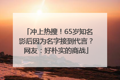 冲上热搜！65岁知名影后因为名字接到代言？网友：好朴实的商战