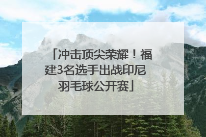冲击顶尖荣耀！福建3名选手出战印尼羽毛球公开赛