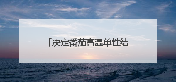 决定番茄高温单性结果的新基因克隆成功