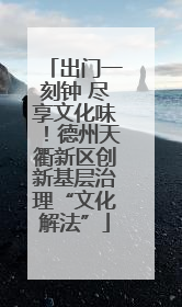 出门一刻钟 尽享文化味！德州天衢新区创新基层治理“文化解法”