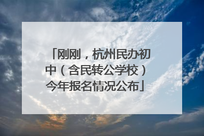 刚刚，杭州民办初中（含民转公学校）今年报名情况公布