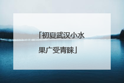 初夏武汉小水果广受青睐