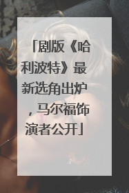 剧版《哈利波特》最新选角出炉，马尔福饰演者公开