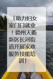 助力妇女家门口就业！德州天衢新区长河街道开展家政服务技能培训