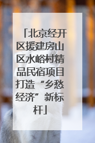 北京经开区援建房山区水峪村精品民宿项目打造“乡愁经济”新标杆
