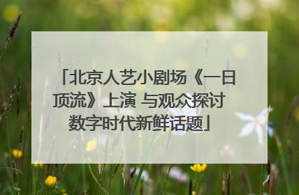 北京人艺小剧场《一日顶流》上演 与观众探讨数字时代新鲜话题