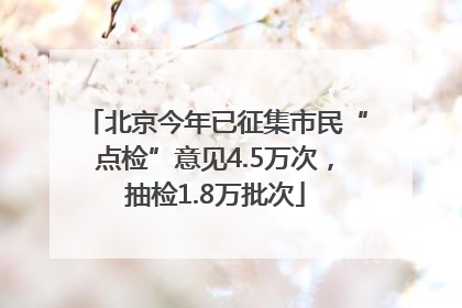 北京今年已征集市民“点检”意见4.5万次，抽检1.8万批次