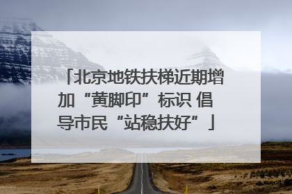 北京地铁扶梯近期增加“黄脚印”标识 倡导市民“站稳扶好”