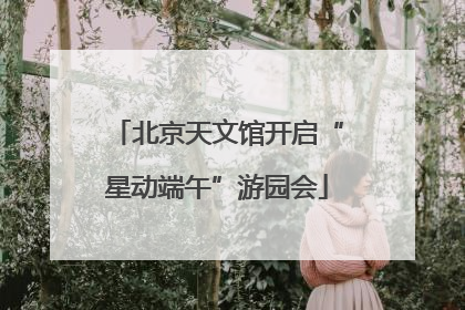 北京天文馆开启“星动端午”游园会