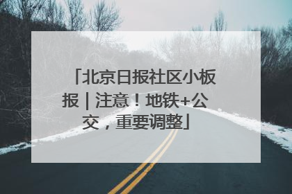 北京日报社区小板报｜注意！地铁+公交，重要调整