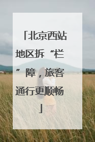 北京西站地区拆“栏”障，旅客通行更顺畅