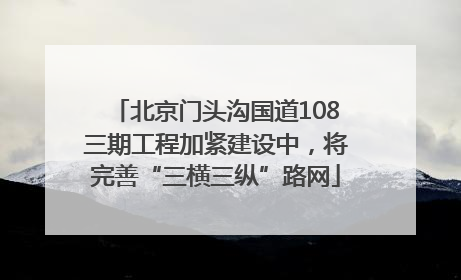 北京门头沟国道108三期工程加紧建设中，将完善“三横三纵”路网