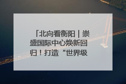 北向看衡阳｜崇盛国际中心焕新回归！打造“世界级美食主题公园”