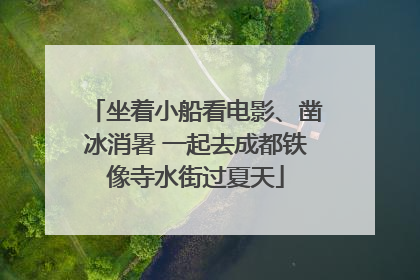 坐着小船看电影、凿冰消暑 一起去成都铁像寺水街过夏天