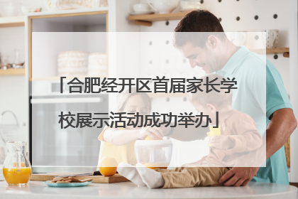 合肥经开区首届家长学校展示活动成功举办