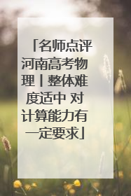 名师点评河南高考物理丨整体难度适中 对计算能力有一定要求