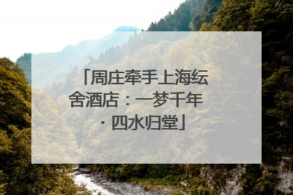 周庄牵手上海纭舍酒店：一梦千年・四水归堂