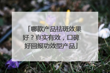 哪款产品祛斑效果好？真实有效，口碑好回报功效型产品
