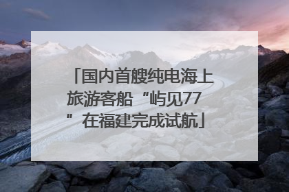 国内首艘纯电海上旅游客船“屿见77”在福建完成试航