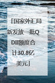 国家外汇局新发放一批QDII额度合计30.8亿美元