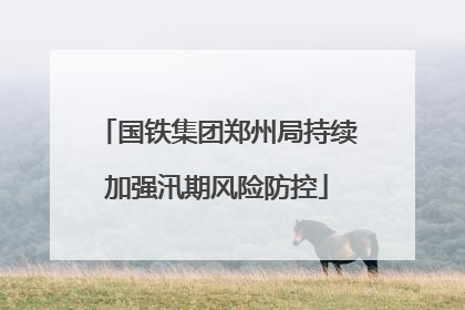国铁集团郑州局持续加强汛期风险防控