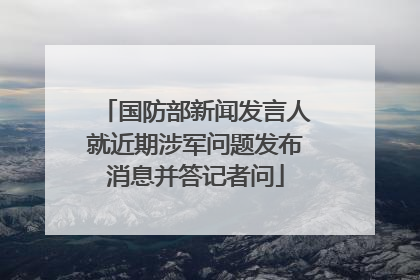 国防部新闻发言人就近期涉军问题发布消息并答记者问