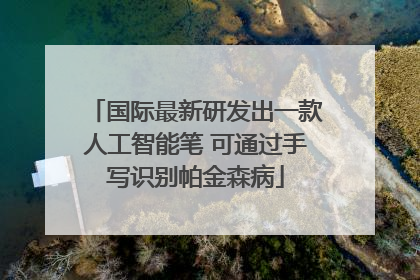 国际最新研发出一款人工智能笔 可通过手写识别帕金森病
