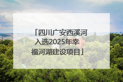 四川广安西溪河入选2025年幸福河湖建设项目