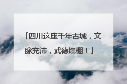四川这座千年古城，文脉充沛，武德爆棚！