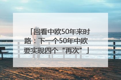 回看中欧50年来时路：下一个50年中欧要实现四个“再次”