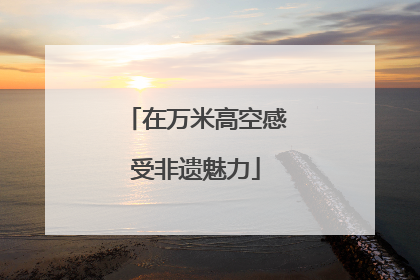 在万米高空感受非遗魅力