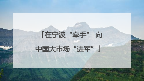 在宁波“牵手” 向中国大市场“进军”