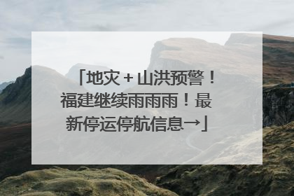 地灾＋山洪预警！福建继续雨雨雨！最新停运停航信息→