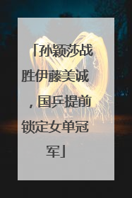 孙颖莎战胜伊藤美诚，国乒提前锁定女单冠军