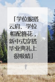 学位服搭云肩、学位帽配簪花，新中式穿搭毕业典礼上很吸睛