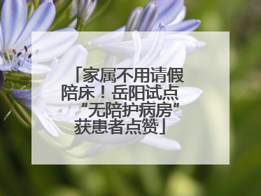 家属不用请假陪床！岳阳试点“无陪护病房”获患者点赞