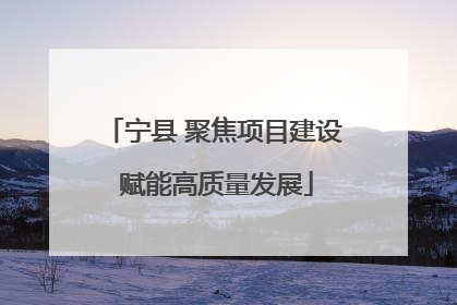 宁县 聚焦项目建设 赋能高质量发展