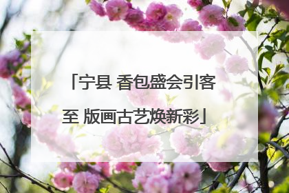 宁县 香包盛会引客至 版画古艺焕新彩