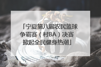 宁夏第八届农民篮球争霸赛（村BA）决赛掀起全民健身热潮