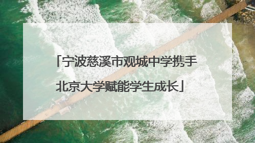 宁波慈溪市观城中学携手北京大学赋能学生成长