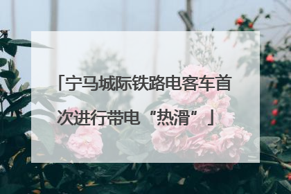 宁马城际铁路电客车首次进行带电“热滑”