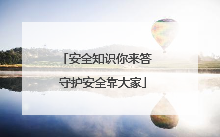 安全知识你来答 守护安全靠大家